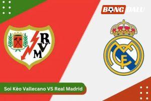 Soi kèo Vallecano vs Real Madrid: Cơ Hội Khẳng Định Vị Thế – 03h00 Ngày 15/12