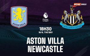 Nhận định Aston Villa vs Newcastle (18h30 ngày 16/8): Chờ mưa bàn thắng