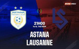 Nhận định Astana vs Lausanne 21h00 ngày 14/8 (Conference League 2025/26)