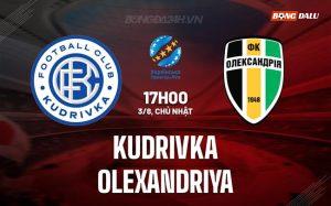 Nhận định – dự đoán Kudrivka vs Olexandriya 17h00 ngày 3/8 (VĐQG Ukraine 2025/26)